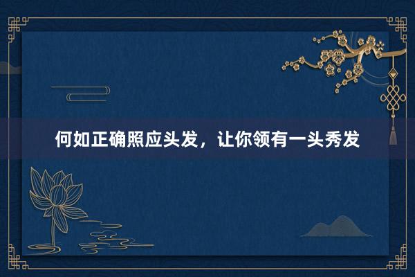 何如正确照应头发，让你领有一头秀发