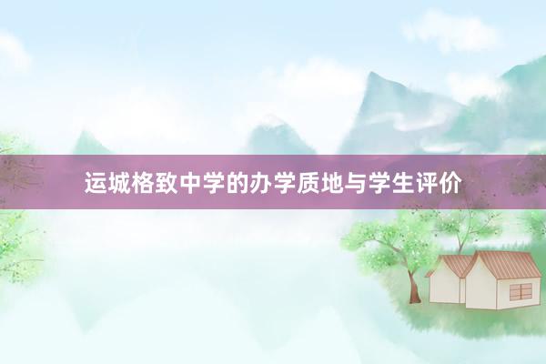 运城格致中学的办学质地与学生评价