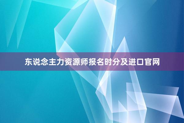 东说念主力资源师报名时分及进口官网