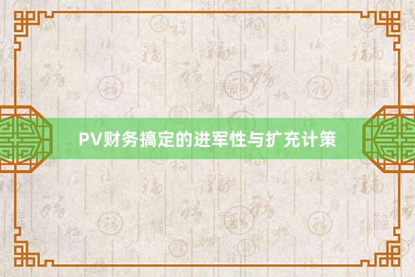 PV财务搞定的进军性与扩充计策