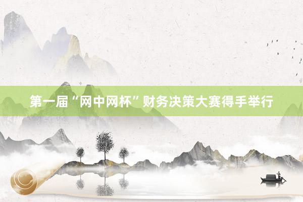 第一届“网中网杯”财务决策大赛得手举行