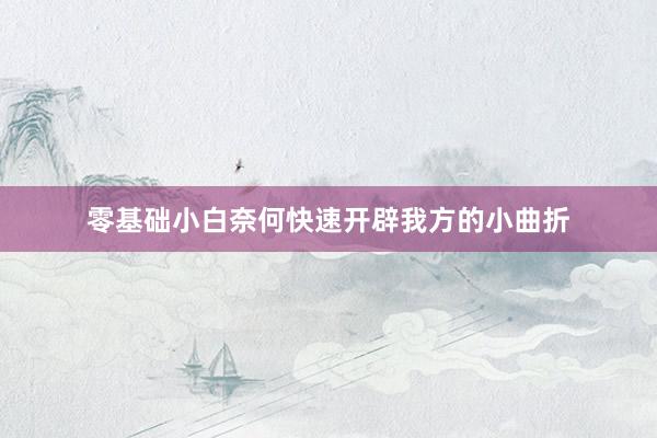 零基础小白奈何快速开辟我方的小曲折