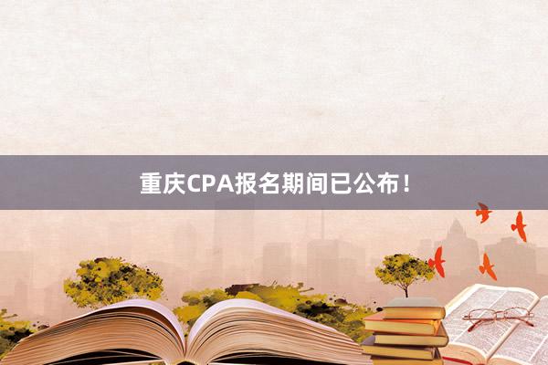 重庆CPA报名期间已公布！