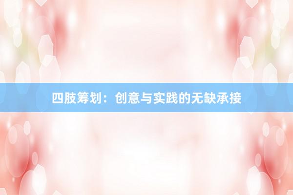 四肢筹划：创意与实践的无缺承接