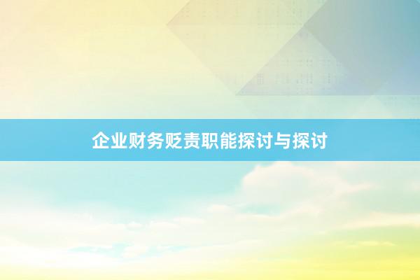 企业财务贬责职能探讨与探讨