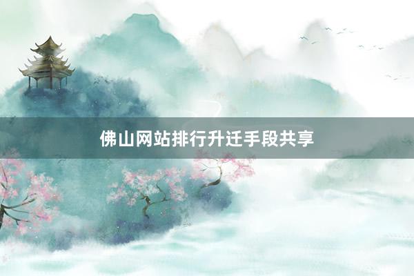 佛山网站排行升迁手段共享