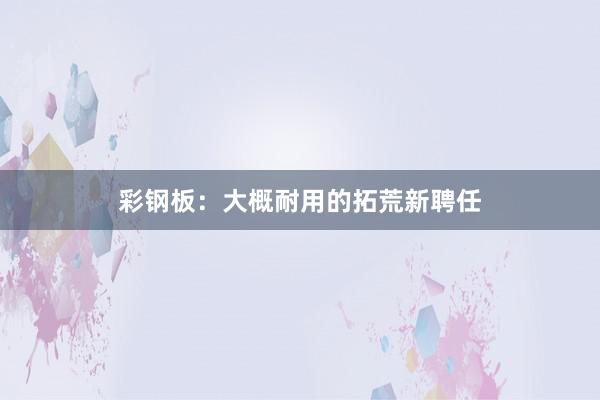 彩钢板：大概耐用的拓荒新聘任