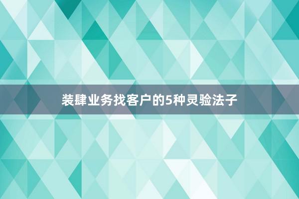 装肆业务找客户的5种灵验法子