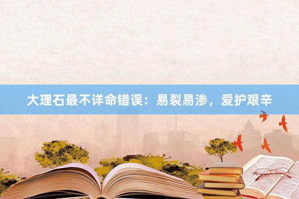 大理石最不详命错误：易裂易渗，爱护艰辛