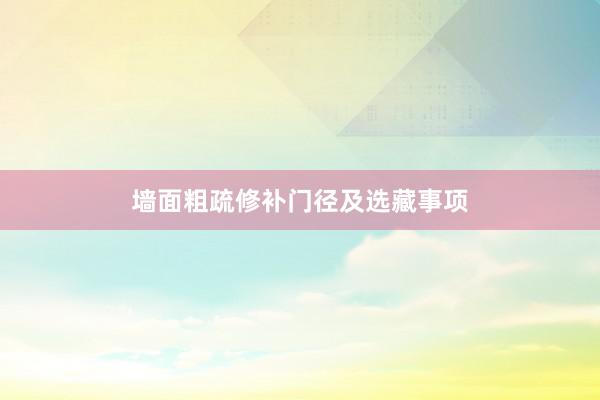 墙面粗疏修补门径及选藏事项