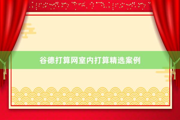 谷德打算网室内打算精选案例
