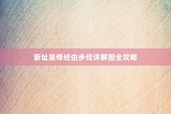 新址装修经由步伐详解图全攻略