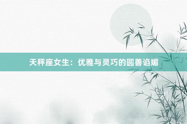天秤座女生：优雅与灵巧的圆善谄媚