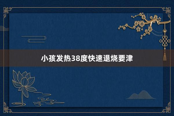 小孩发热38度快速退烧要津