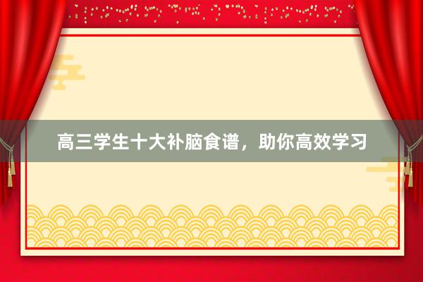 高三学生十大补脑食谱，助你高效学习