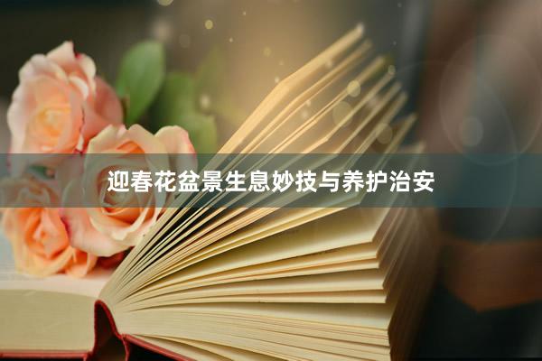 迎春花盆景生息妙技与养护治安