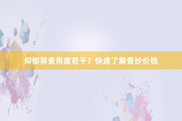 抑郁筛查用度若干？快速了解查抄价钱