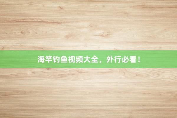 海竿钓鱼视频大全，外行必看！