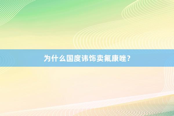为什么国度讳饰卖氟康唑？