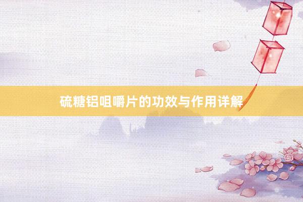 硫糖铝咀嚼片的功效与作用详解