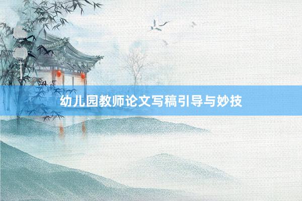 幼儿园教师论文写稿引导与妙技